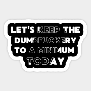 Let's Keep The Dumbfuckery To a Minimum Today Sticker